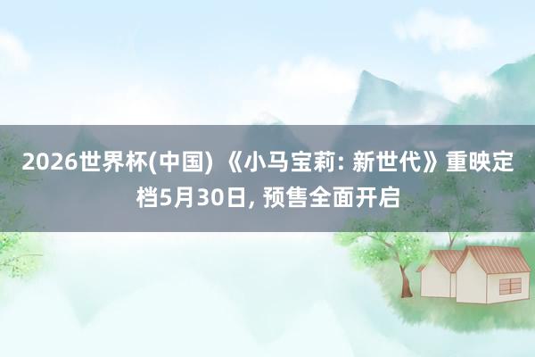 2026世界杯(中國) 《小馬寶莉: 新世代》重映定檔5月30日, 預售全面開啟