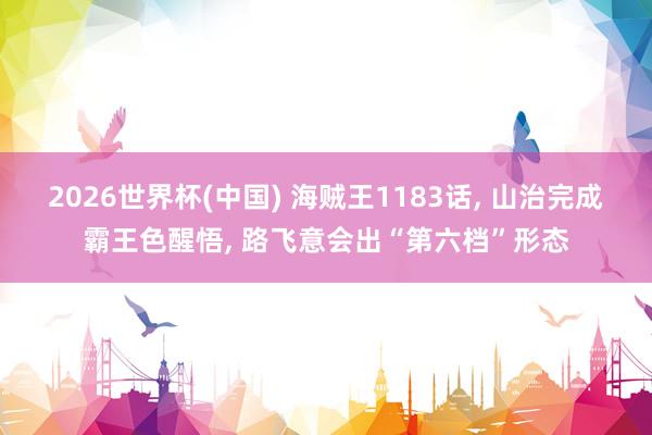 2026世界杯(中國) 海賊王1183話, 山治完成霸王色醒悟, 路飛意會出“第六檔”形態(tài)