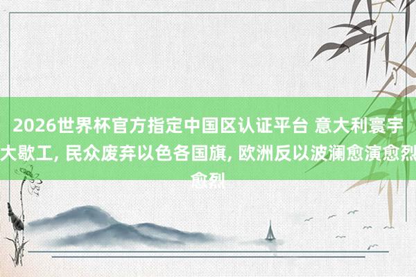 2026世界杯官方指定中國區(qū)認(rèn)證平臺 意大利寰宇大歇工, 民眾廢棄以色各國旗, 歐洲反以波瀾愈演愈烈