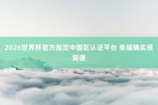 2026世界杯官方指定中國區認證平臺 幸福確實很簡便