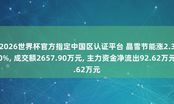 2026世界杯官方指定中國區認證平臺 晶雪節能漲2.30%, 成交額2657.90萬元, 主力資金凈流出92.62萬元