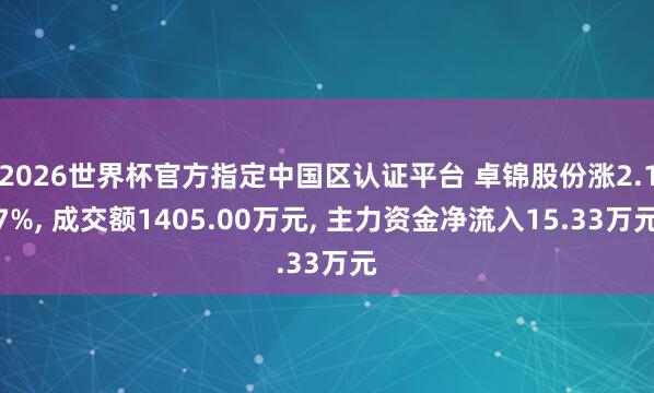 2026世界杯官方指定中國區認證平臺 卓錦股份漲2.17%, 成交額1405.00萬元, 主力資金凈流入15.33萬元