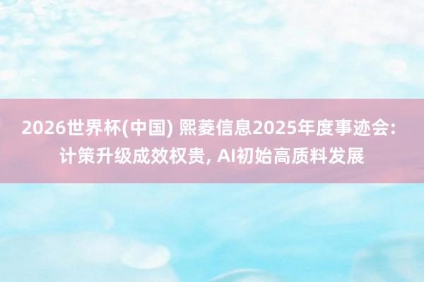 2026世界杯(中國(guó)) 熙菱信息2025年度事跡會(huì): 計(jì)策升級(jí)成效權(quán)貴， AI初始高質(zhì)料發(fā)展