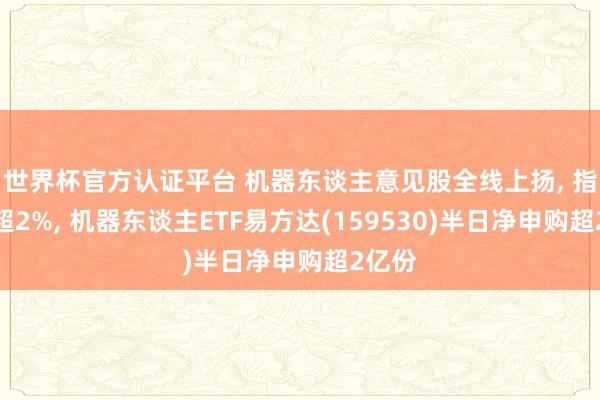 世界杯官方認證平臺 機器東談主意見股全線上揚, 指數(shù)漲超2%, 機器東談主ETF易方達(159530)半日凈申購超2億份
