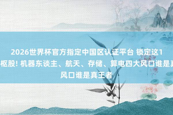 2026世界杯官方指定中國區(qū)認(rèn)證平臺 鎖定這12只中樞股! 機(jī)器東談主、航天、存儲、算電四大風(fēng)口誰是真王者