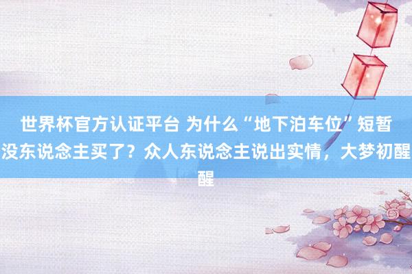 世界杯官方認證平臺 為什么“地下泊車位”短暫沒東說念主買了？眾人東說念主說出實情，大夢初醒