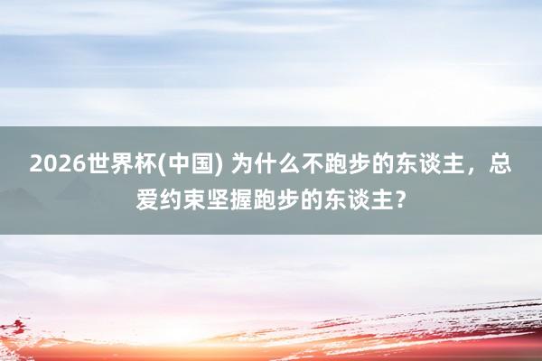 2026世界杯(中國) 為什么不跑步的東談主，總愛約束堅握跑步的東談主？
