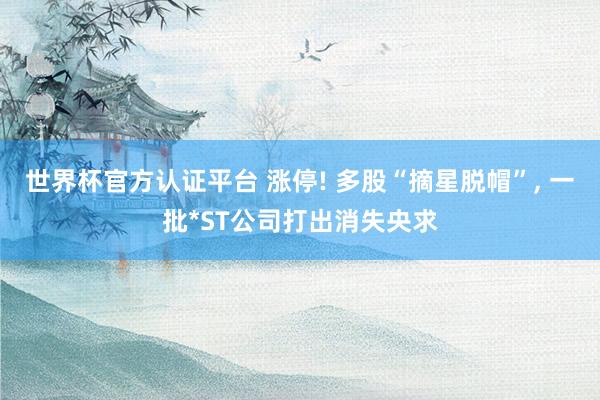 世界杯官方認證平臺 漲停! 多股“摘星脫帽”, 一批*ST公司打出消失央求