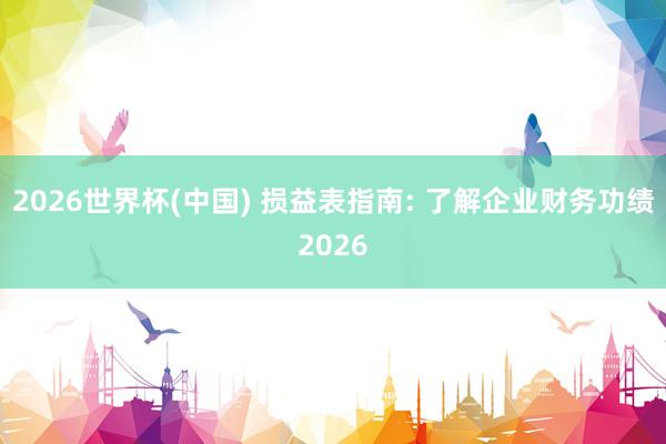 2026世界杯(中國(guó)) 損益表指南: 了解企業(yè)財(cái)務(wù)功績(jī)2026