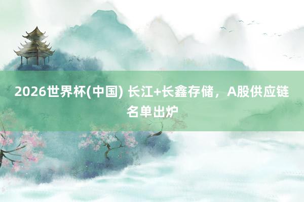 2026世界杯(中國) 長江+長鑫存儲，A股供應(yīng)鏈名單出爐