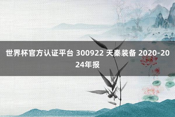世界杯官方認(rèn)證平臺 300922 天秦裝備 2020-2024年報