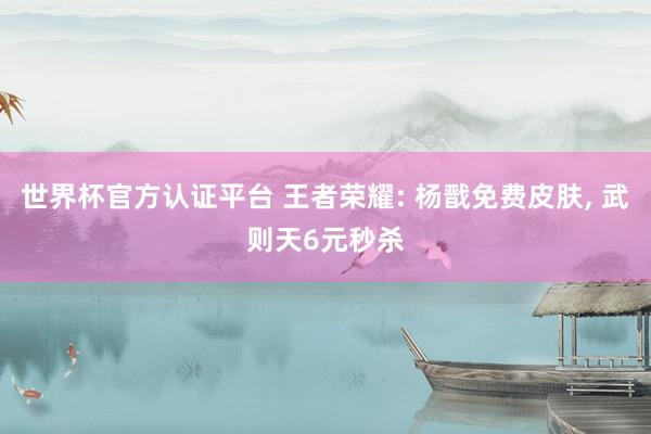 世界杯官方認(rèn)證平臺 王者榮耀: 楊戩免費皮膚, 武則天6元秒殺