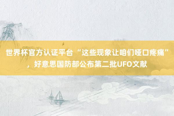 世界杯官方認(rèn)證平臺(tái) “這些現(xiàn)象讓咱們啞口疼痛”，好意思國防部公布第二批UFO文獻(xiàn)