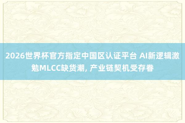 2026世界杯官方指定中國區(qū)認證平臺 AI新邏輯激勉MLCC缺貨潮， 產業(yè)鏈契機受存眷