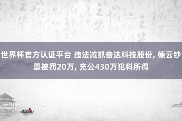 世界杯官方認證平臺 違法減抓奮達科技股份, 德云鈔票被罰20萬, 充公430萬犯科所得