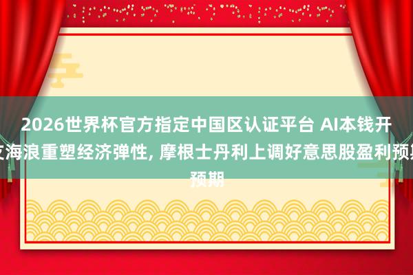 2026世界杯官方指定中國區(qū)認(rèn)證平臺 AI本錢開支海浪重塑經(jīng)濟(jì)彈性, 摩根士丹利上調(diào)好意思股盈利預(yù)期