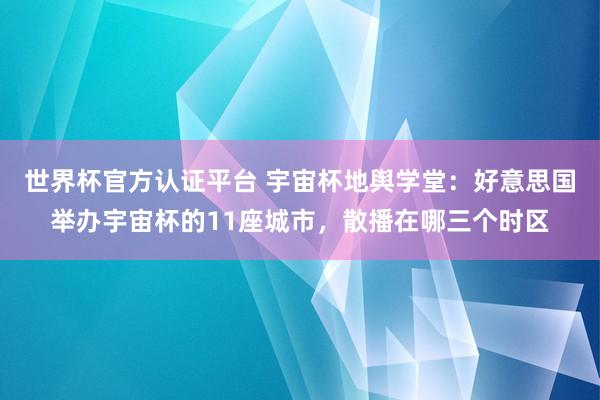 世界杯官方認證平臺 宇宙杯地輿學堂：好意思國舉辦宇宙杯的11座城市，散播在哪三個時區