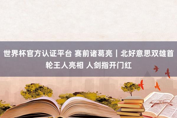 世界杯官方認證平臺 賽前諸葛亮｜北好意思雙雄首輪王人亮相 人劍指開門紅
