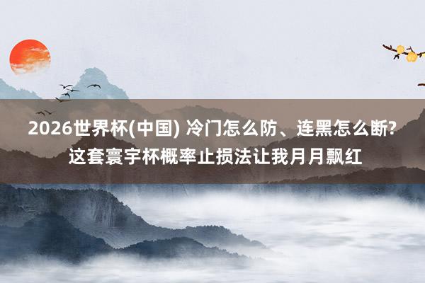 2026世界杯(中國(guó)) 冷門怎么防、連黑怎么斷? 這套寰宇杯概率止損法讓我月月飄紅