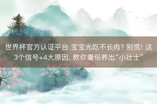 世界杯官方認(rèn)證平臺 寶寶光吃不長肉? 別慌! 這3個信號+4大原因, 教你庸俗養(yǎng)出“小壯士”