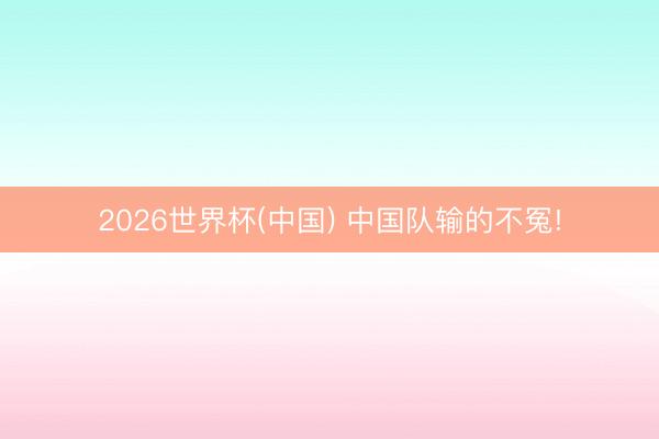 2026世界杯(中國) 中國隊輸?shù)牟辉?