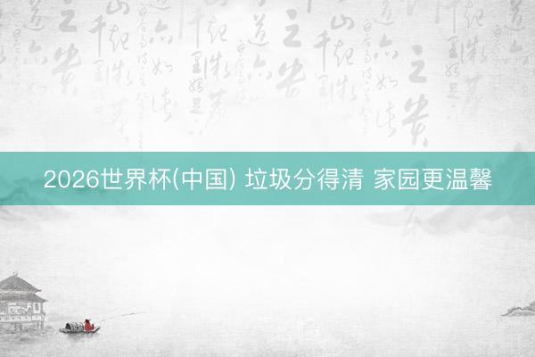 2026世界杯(中國) 垃圾分得清 家園更溫馨